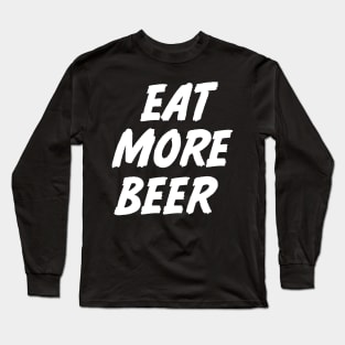 EAT MORE BEER SHIRT Long Sleeve T-Shirt